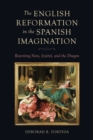 The English Reformation in the Spanish Imagination : Rewriting Nero, Jezebel, and the Dragon - eBook