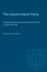 The Government Party : Organizing and Financing the Liberal Party of Canada 1930-58 - eBook