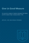 Give Us Good Measure : An economic analysis of relations between the Indians and the Hudson's Bay Company before 1763 - eBook