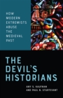 The Devil's Historians : How Modern Extremists Abuse the Medieval Past - eBook