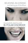 Believing, Blooming and Letting Go of the Blues Successfully Dealing with Bi-Polar Disorder - eBook
