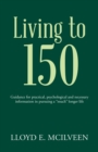 Living to 150 : Guidance for Practical, Psychological and Necessary Information in Pursuing a "Much" Longer Life - eBook