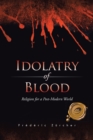 Idolatry of Blood : Religion for a Post-Modern World - eBook