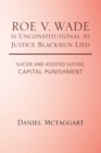 Roe V. Wade Is Unconstitutional as Justice Blackmun Lied : Suicide and Assisted Suicide; Capital Punishment - eBook