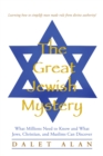 The Great Jewish Mystery : What Millions Need to Know and What Jews, Christian, and Muslims Can Discover - eBook