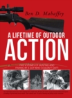 A Lifetime of Outdoor Action : Five Volumes of Hunting and Fishing by a Guy Who Couldn'T Quit! - eBook