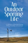 An Outdoor Sporting Life : A Celebration of Heartland Hunting, Fishing, Friendship, and Landscape - eBook