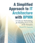A Simplified Approach to It Architecture with Bpmn : A Coherent Methodology for Modeling Every Level of the Enterprise - eBook