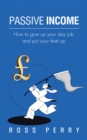 Passive Income : How to Give up Your Day Job and Put Your Feet Up - eBook