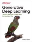 Generative Deep Learning : Teaching Machines to Paint, Write, Compose and Play - Book