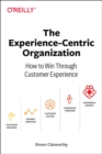 Experience-Centric Organization, The : How to win through customer experience - Book