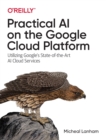 Practical AI on the Google Cloud Platform : Utilizing Google's State-of-the-Art AI Cloud Services - Book