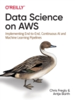 Data Science on AWS : Implementing End-to-End, Continuous AI and Machine Learning Pipelines - Book
