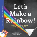 Let's Make a Rainbow! : Seeing the Science of Light with Optical Physics - Book