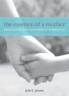 Essence of a Mother : Being Conscious Of The Sacred Moments Of Motherhood - eBook