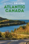 Scenic Driving Atlantic Canada : Exploring the Most Spectacular Back Roads of Nova Scotia, New Brunswick, Prince Edward Island, and Newfoundland & Labrador - eBook