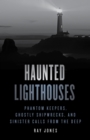 Haunted Lighthouses : Phantom Keepers, Ghostly Shipwrecks, and Sinister Calls from the Deep - eBook