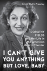 I Can't Give You Anything but Love, Baby : Dorothy Fields and Her Life in the American Musical Theater - Book