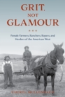 Grit, Not Glamour : Female Farmers, Ranchers, Ropers, and Herders of the American West - eBook