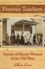 Frontier Teachers : Stories of Heroic Women of the Old West - eBook