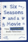 Six Seasons and a Movie : How Community Broke Television - eBook