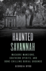 Haunted Savannah : Macabre Mansions, Southern Spirits, and Bone-Chilling Burial Grounds - eBook