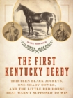 First Kentucky Derby : Thirteen Black Jockeys, One Shady Owner, and the Little Red Horse That Wasn't Supposed to Win - eBook