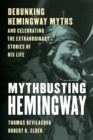 Mythbusting Hemingway : Debunking Hemingway Myths and Celebrating the Extraordinary Stories of His Life - eBook