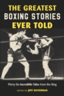 Greatest Boxing Stories Ever Told : Thirty-Six Incredible Tales from the Ring - eBook