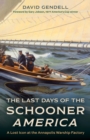 Last Days of the Schooner America : A Lost Icon at the Annapolis Warship Factory - eBook