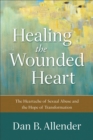 Healing the Wounded Heart : The Heartache of Sexual Abuse and the Hope of Transformation - eBook