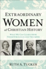 Extraordinary Women of Christian History : What We Can Learn from Their Struggles and Triumphs - eBook