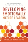 Developing Emotionally Mature Leaders : How Emotional Intelligence Can Help Transform Your Ministry - eBook