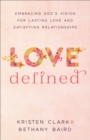 Love Defined : Embracing God's Vision for Lasting Love and Satisfying Relationships - eBook