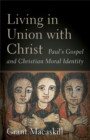 Living in Union with Christ : Paul's Gospel and Christian Moral Identity - eBook