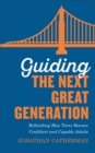 Guiding the Next Great Generation : Rethinking How Teens Become Confident and Capable Adults - eBook