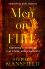 Men on Fire : Restoring the Forces That Forge Noble Manhood - eBook