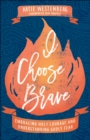 I Choose Brave : Embracing Holy Courage and Understanding Godly Fear - eBook