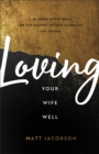 Loving Your Wife Well : A 52-Week Devotional for the Deeper, Richer Marriage You Desire - eBook