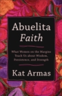 Abuelita Faith : What Women on the Margins Teach Us about Wisdom, Persistence, and Strength - eBook