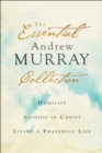 The Essential Andrew Murray Collection : Humility, Abiding in Christ, Living a Prayerful Life - eBook