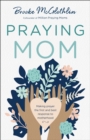 Praying Mom : Making Prayer the First and Best Response to Motherhood - eBook