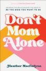 Don't Mom Alone : Growing the Relationships You Need to Be the Mom You Want to Be - eBook