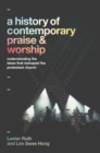 A History of Contemporary Praise & Worship : Understanding the Ideas That Reshaped the Protestant Church - eBook