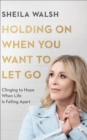 Holding On When You Want to Let Go : Clinging to Hope When Life Is Falling Apart - eBook