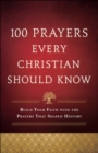 100 Prayers Every Christian Should Know : Build Your Faith with the Prayers That Shaped History - eBook