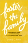 Foster the Family : Encouragement, Hope, and Practical Help for the Christian Foster Parent - eBook