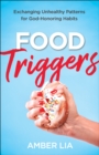 Food Triggers : Exchanging Unhealthy Patterns for God-Honoring Habits - eBook