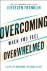 Overcoming When You Feel Overwhelmed : 5 Steps to Surviving the Chaos of Life - eBook