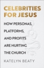 Celebrities for Jesus : How Personas, Platforms, and Profits Are Hurting the Church - eBook